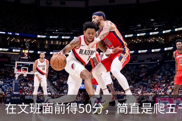 在文班面前得50分，简直是爬五千米的难度！